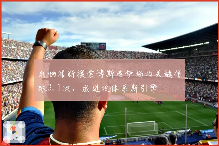 利物浦新援索博斯洛伊场均关键传球3.1次,成进攻体系新引擎
