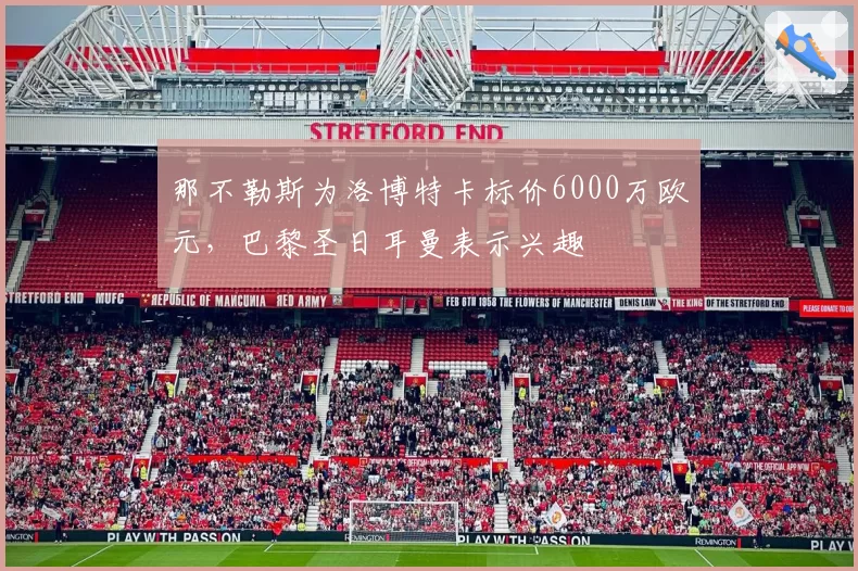 那不勒斯为洛博特卡标价6000万欧元,巴黎圣日耳曼表示兴趣