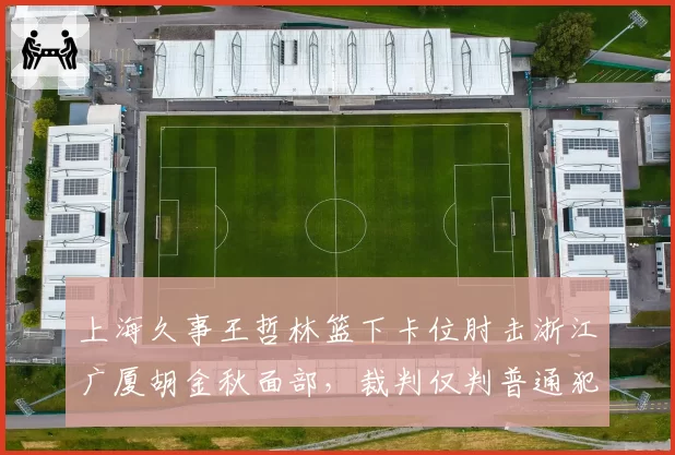 上海久事王哲林篮下卡位肘击浙江广厦胡金秋面部,裁判仅判普通犯规惹争议