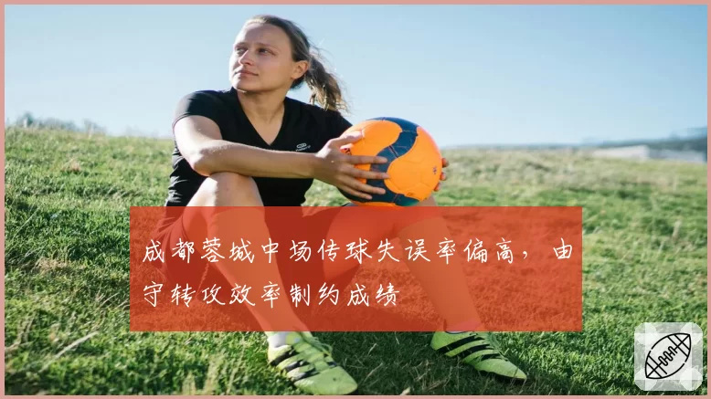 成都蓉城中场传球失误率偏高，由守转攻效率制约成绩