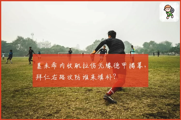 基米希内收肌拉伤无缘德甲揭幕，拜仁右路攻防谁来填补？