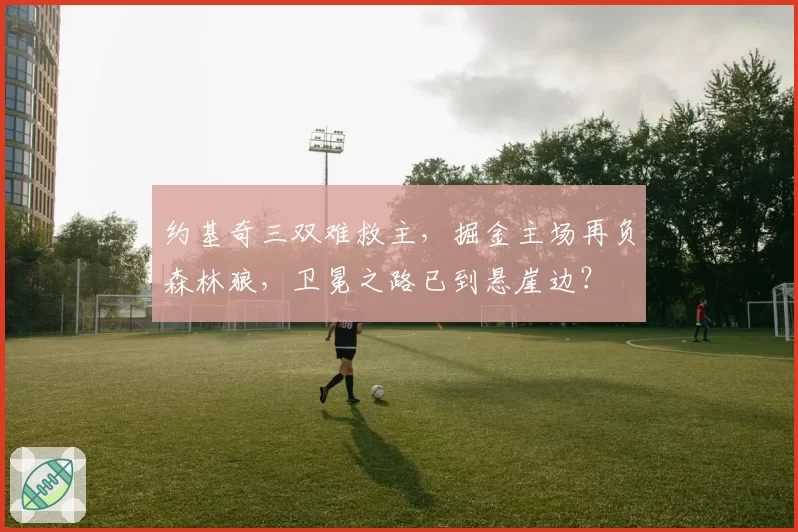 约基奇三双难救主，掘金主场再负森林狼，卫冕之路已到悬崖边？