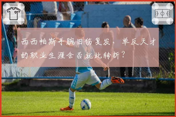 西西帕斯手腕旧伤复发,单反天才的职业生涯会否就此转折?