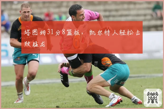 塔图姆31分8篮板,凯尔特人轻松击败猛龙