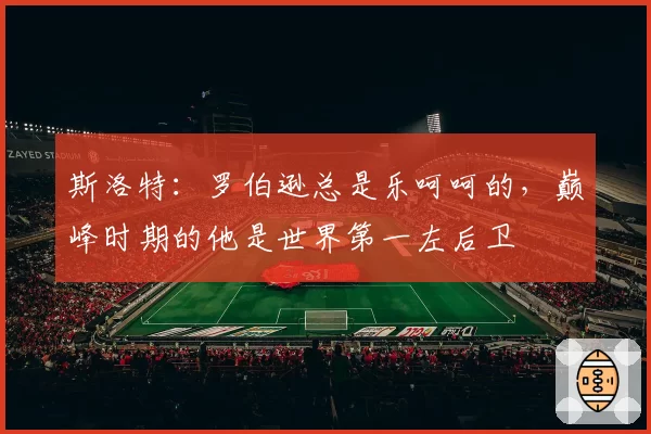 斯洛特:罗伯逊总是乐呵呵的,巅峰时期的他是世界第一左后卫