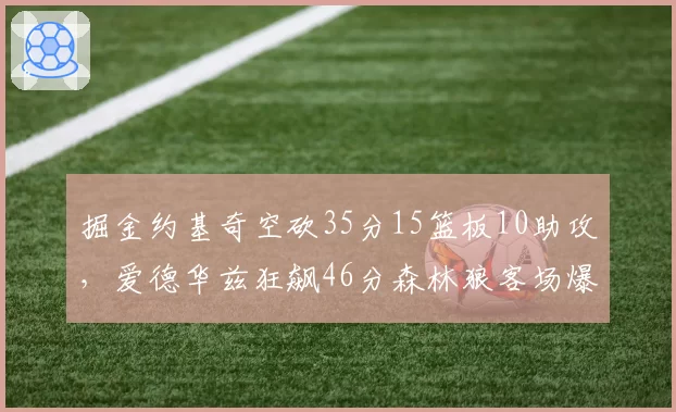 掘金约基奇空砍35分15篮板10助攻,爱德华兹狂飙46分森林狼客场爆冷夺赛点