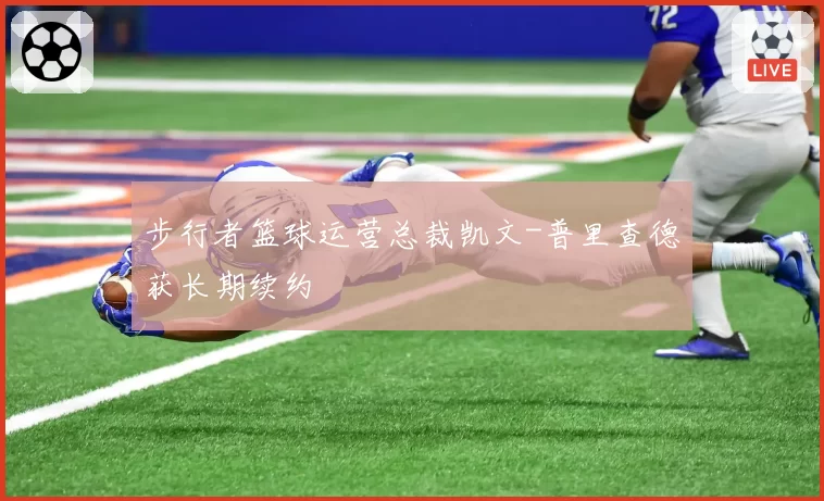 步行者篮球运营总裁凯文-普里查德获长期续约