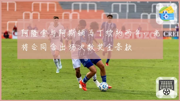 阿隆索与阿斯顿马丁续约两年,老将合同含出场次数奖金条款