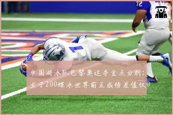 中国游泳队巴黎奥运夺金点分析:女子200蝶泳世界前五成绩差值仅0.8秒