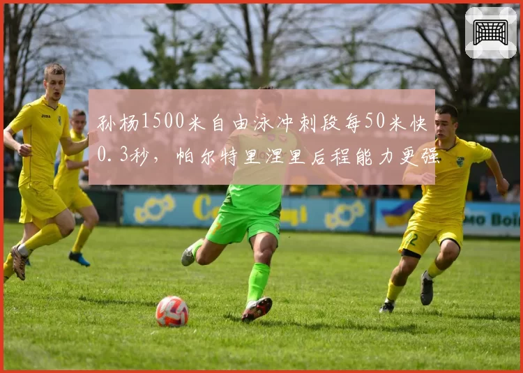 孙杨1500米自由泳冲刺段每50米快0.3秒,帕尔特里涅里后程能力更强?