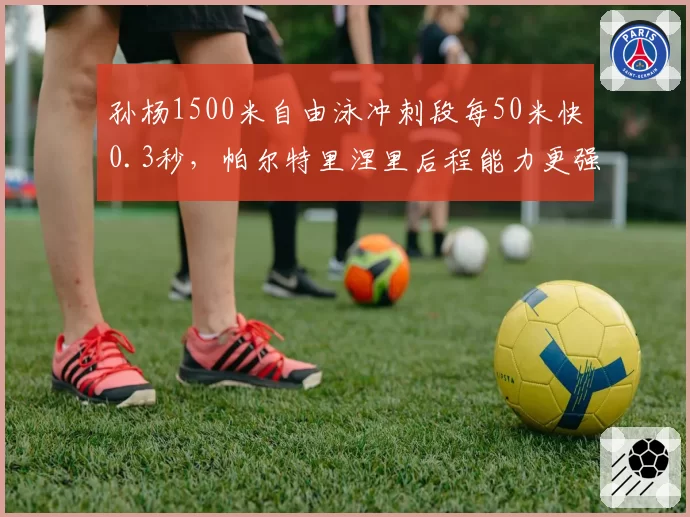 孙杨1500米自由泳冲刺段每50米快0.3秒,帕尔特里涅里后程能力更强?