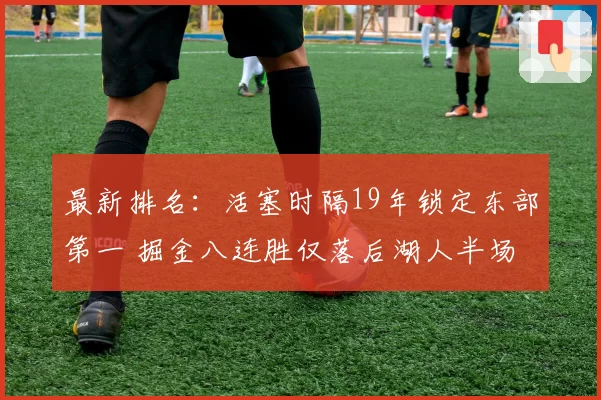 最新排名:活塞时隔19年锁定东部第一 掘金八连胜仅落后湖人半场