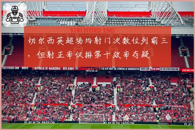 切尔西英超场均射门次数位列前三，但射正率仅排第十效率存疑